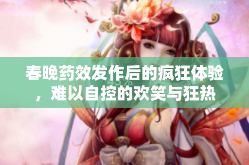 春晚藥效發(fā)作后的瘋狂體驗，難以自控的歡笑與狂熱