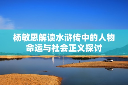 楊敏思解讀水滸傳中的人物命運(yùn)與社會正義探討