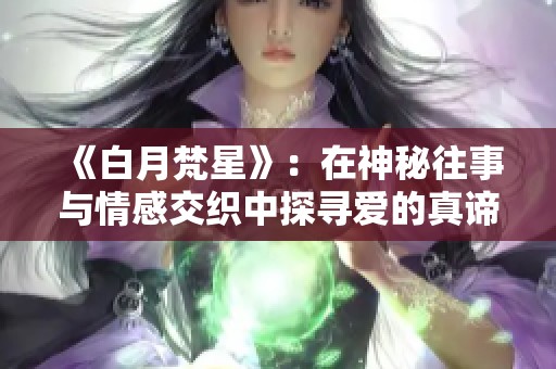 《白月梵星》：在神秘往事與情感交織中探尋愛的真諦