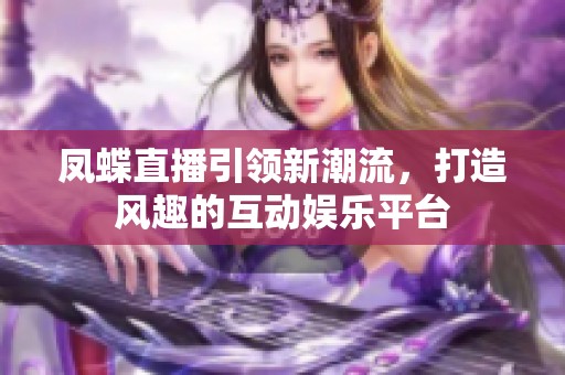 鳳蝶直播引領(lǐng)新潮流，打造風(fēng)趣的互動(dòng)娛樂平臺