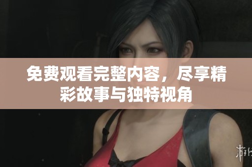 免費(fèi)觀看完整內(nèi)容，盡享精彩故事與獨(dú)特視角
