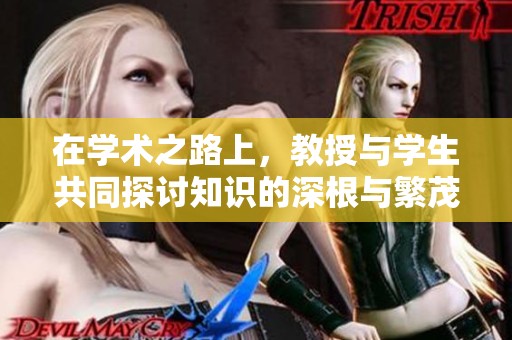 在學(xué)術(shù)之路上，教授與學(xué)生共同探討知識(shí)的深根與繁茂