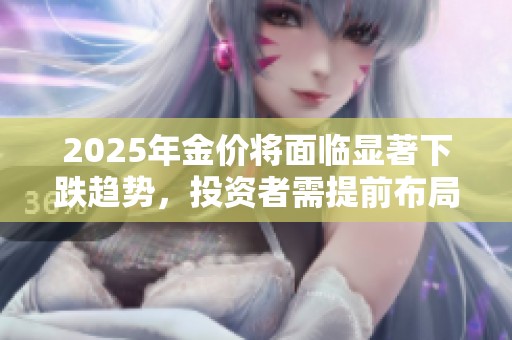 2025年金價(jià)將面臨顯著下跌趨勢，投資者需提前布局