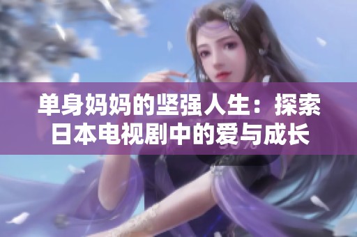 單身媽媽的堅(jiān)強(qiáng)人生：探索日本電視劇中的愛與成長(zhǎng)