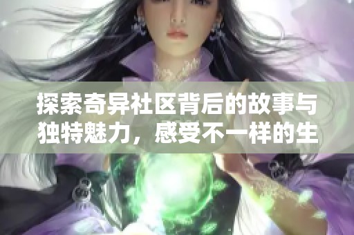 探索奇異社區(qū)背后的故事與獨(dú)特魅力，感受不一樣的生活方式