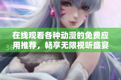 在線觀看各種動(dòng)漫的免費(fèi)應(yīng)用推薦，暢享無(wú)限視聽盛宴