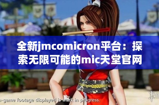 全新jmcomicron平臺：探索無限可能的mic天堂官網(wǎng)版體驗