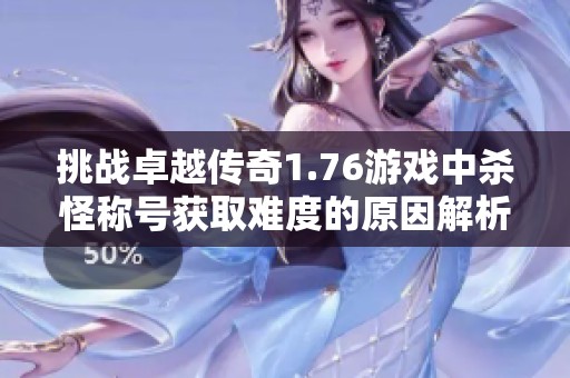 挑戰(zhàn)卓越傳奇1.76游戲中殺怪稱號獲取難度的原因解析