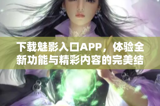 下載魅影入口APP，體驗(yàn)全新功能與精彩內(nèi)容的完美結(jié)合