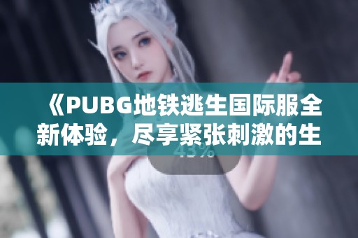《PUBG地鐵逃生國(guó)際服全新體驗(yàn)，盡享緊張刺激的生存挑戰(zhàn)》