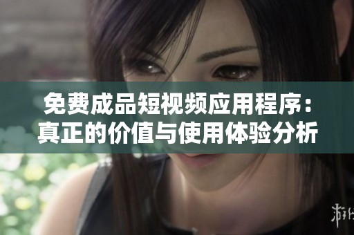 免費(fèi)成品短視頻應(yīng)用程序：真正的價(jià)值與使用體驗(yàn)分析