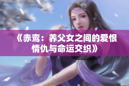 《赤鸞：養(yǎng)父女之間的愛(ài)恨情仇與命運(yùn)交織》
