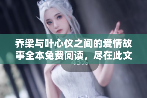 喬梁與葉心儀之間的愛情故事全本免費閱讀，盡在此文中揭秘