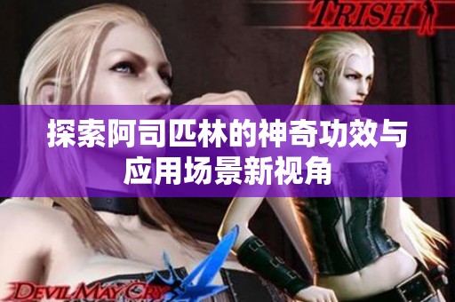 探索阿司匹林的神奇功效與應(yīng)用場景新視角