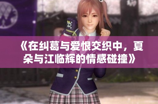 《在糾葛與愛恨交織中，夏朵與江臨輝的情感碰撞》