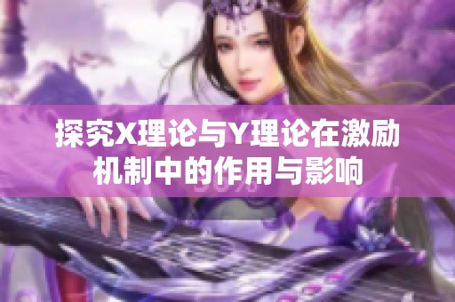 探究X理論與Y理論在激勵機(jī)制中的作用與影響