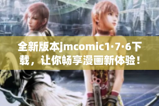 全新版本jmcomic1·7·6下載，讓你暢享漫畫新體驗(yàn)！