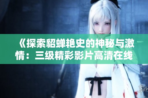 《探索貂蟬艷史的神秘與激情：三級(jí)精彩影片高清在線觀看》
