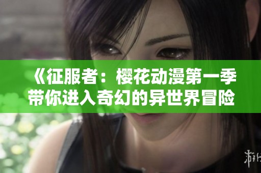 《征服者：櫻花動漫第一季帶你進(jìn)入奇幻的異世界冒險》