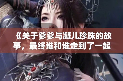 《關(guān)于爹爹與凝兒珍珠的故事，最終誰和誰走到了一起》