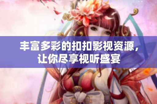 豐富多彩的扣扣影視資源，讓你盡享視聽(tīng)盛宴