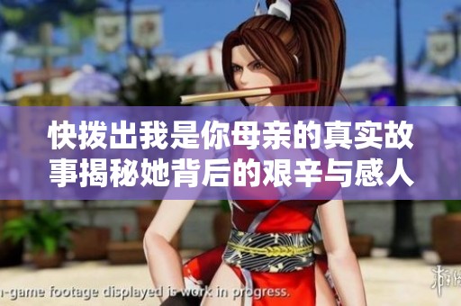 快撥出我是你母親的真實故事揭秘她背后的艱辛與感人時刻