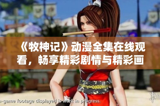 《牧神記》動(dòng)漫全集在線觀看，暢享精彩劇情與精彩畫面！