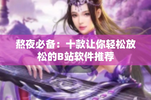 熬夜必備：十款讓你輕松放松的B站軟件推薦