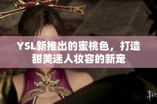 YSL新推出的蜜桃色，打造甜美迷人妝容的新寵