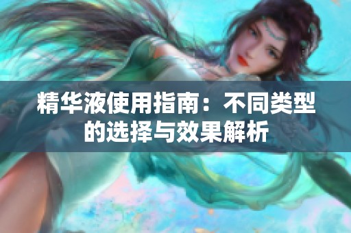 精華液使用指南：不同類(lèi)型的選擇與效果解析