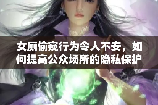 女廁偷窺行為令人不安，如何提高公眾場所的隱私保護意識
