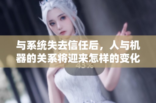 與系統(tǒng)失去信任后，人與機器的關系將迎來怎樣的變化
