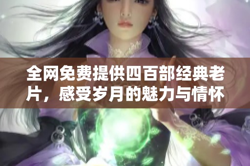 全網(wǎng)免費(fèi)提供四百部經(jīng)典老片，感受歲月的魅力與情懷