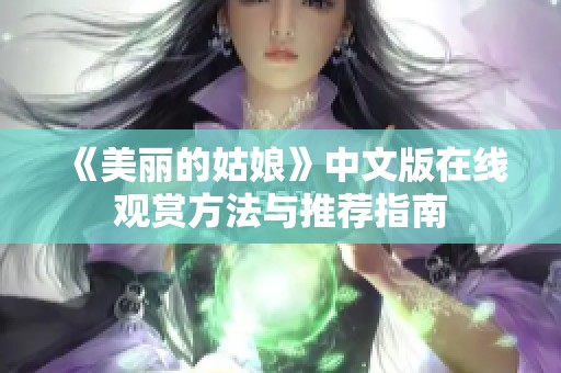 《美麗的姑娘》中文版在線觀賞方法與推薦指南 《美麗的姑娘》中文版在線觀賞方法與推薦指南