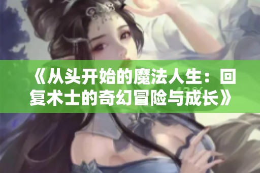 《從頭開始的魔法人生：回復術士的奇幻冒險與成長》