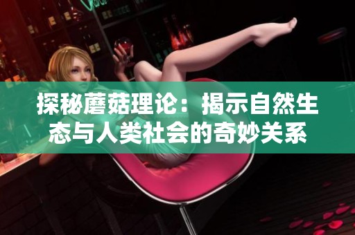 探秘蘑菇理論：揭示自然生態(tài)與人類社會(huì)的奇妙關(guān)系