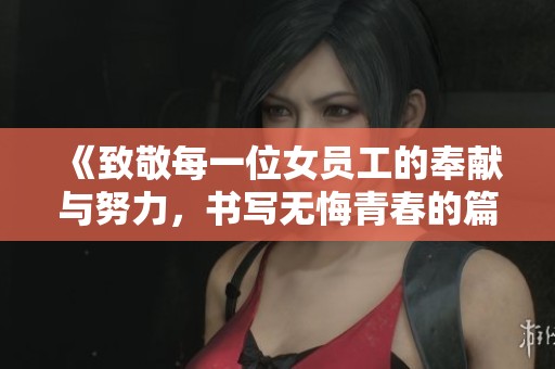 《致敬每一位女員工的奉獻(xiàn)與努力，書(shū)寫無(wú)悔青春的篇章》