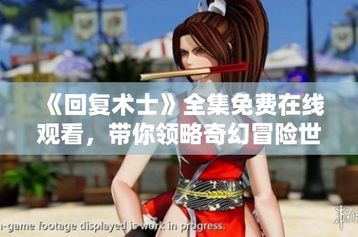 《回復(fù)術(shù)士》全集免費(fèi)在線觀看，帶你領(lǐng)略奇幻冒險(xiǎn)世界