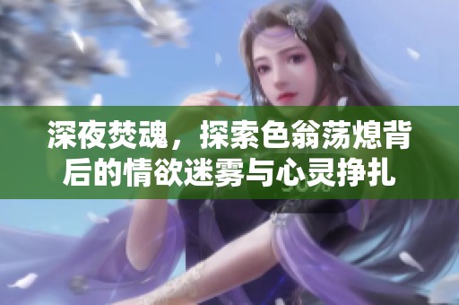 深夜焚魂，探索色翁蕩熄背后的情欲迷霧與心靈掙扎