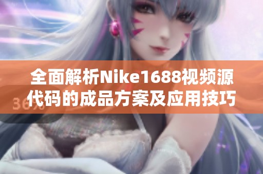 全面解析Nike1688視頻源代碼的成品方案及應(yīng)用技巧