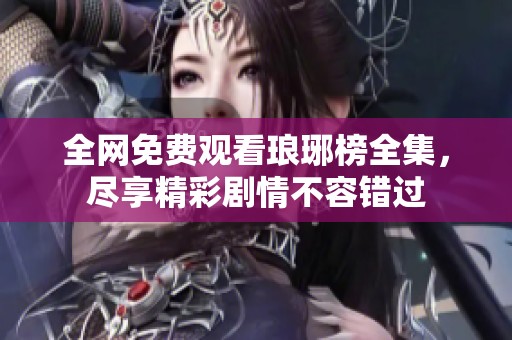 全網(wǎng)免費(fèi)觀看瑯琊榜全集，盡享精彩劇情不容錯過