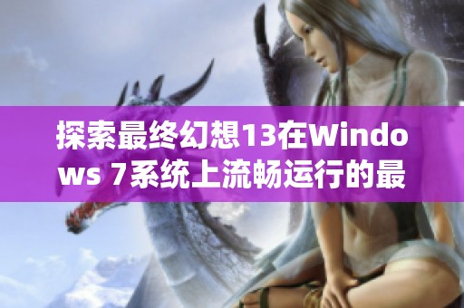 探索最終幻想13在Windows 7系統(tǒng)上流暢運行的最佳解決方案