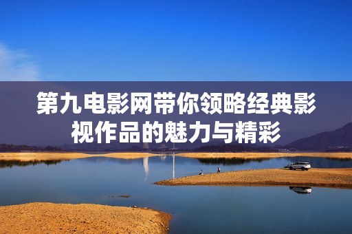 第九電影網(wǎng)帶你領略經(jīng)典影視作品的魅力與精彩