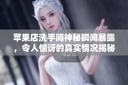 蘋果店洗手間神秘瞬間暴露，令人驚訝的真實(shí)情況揭秘
