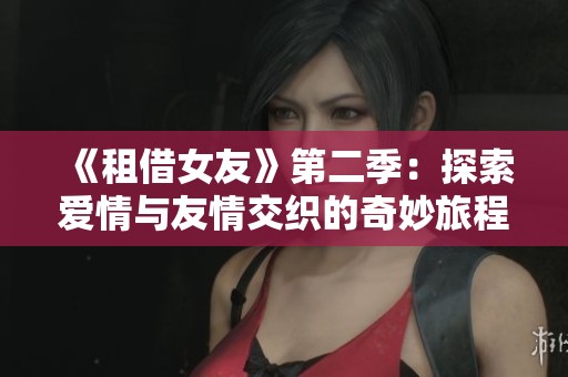 《租借女友》第二季:探索愛情與友情交織的奇妙旅程 《租借女友》第二季:探索愛情與友情交織的奇妙旅程