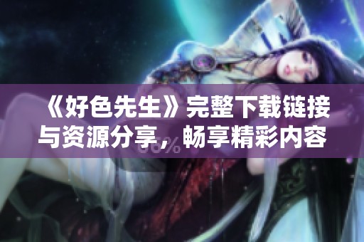 《好色先生》完整下載鏈接與資源分享，暢享精彩內(nèi)容！