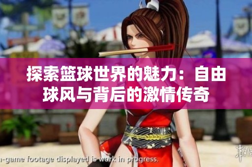 探索籃球世界的魅力:自由球風(fēng)與背后的激情傳奇 探索籃球世界的魅力:自由球風(fēng)與背后的激情傳奇