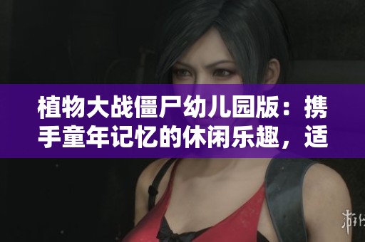 植物大戰(zhàn)僵尸幼兒園版：攜手童年記憶的休閑樂趣，適合各年齡段的玩家