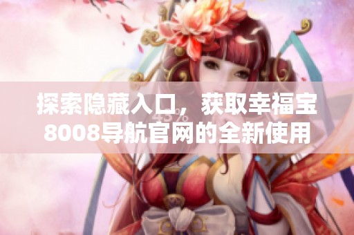 探索隱藏入口，獲取幸福寶8008導(dǎo)航官網(wǎng)的全新使用體驗(yàn)