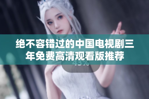絕不容錯(cuò)過的中國(guó)電視劇三年免費(fèi)高清觀看版推薦